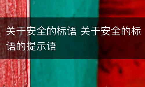 关于安全的标语 关于安全的标语的提示语