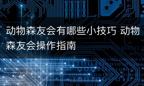 动物森友会有哪些小技巧 动物森友会操作指南
