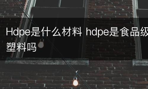 Hdpe是什么材料 hdpe是食品级塑料吗