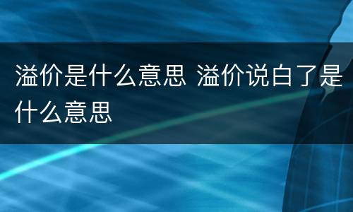 溢价是什么意思 溢价说白了是什么意思