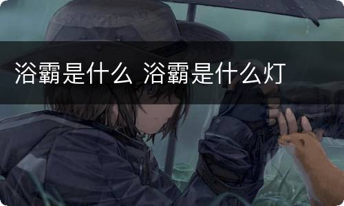 浴霸是什么 浴霸是什么灯