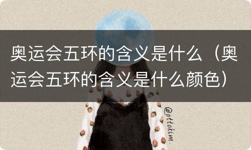 奥运会五环的含义是什么（奥运会五环的含义是什么颜色）