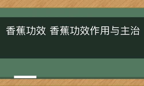 香蕉功效 香蕉功效作用与主治