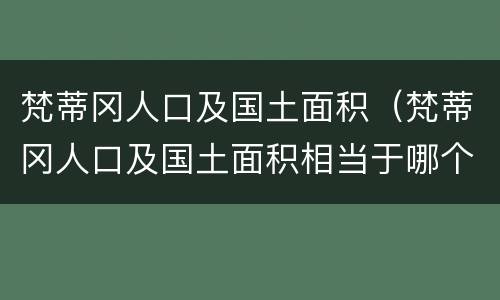 梵蒂冈人口及国土面积（梵蒂冈人口及国土面积相当于哪个市）