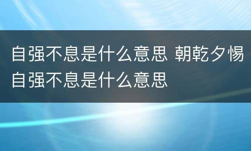 自强不息是什么意思 朝乾夕惕自强不息是什么意思