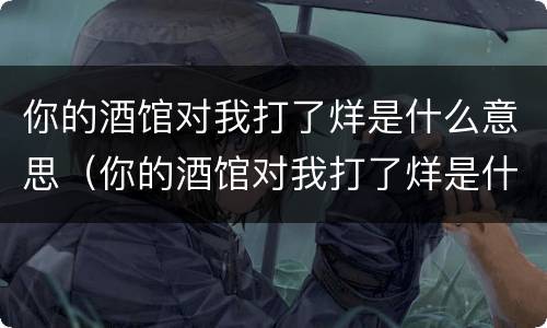 你的酒馆对我打了烊是什么意思（你的酒馆对我打了烊是什么意思歌词）