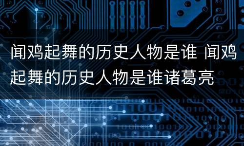 闻鸡起舞的历史人物是谁 闻鸡起舞的历史人物是谁诸葛亮