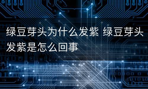 绿豆芽头为什么发紫 绿豆芽头发紫是怎么回事