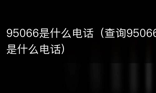 95066是什么电话（查询95066是什么电话）