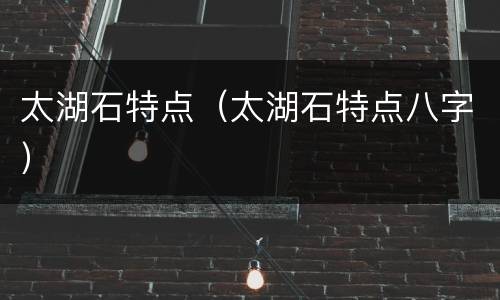 太湖石特点（太湖石特点八字）