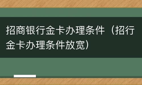 招商银行金卡办理条件（招行金卡办理条件放宽）