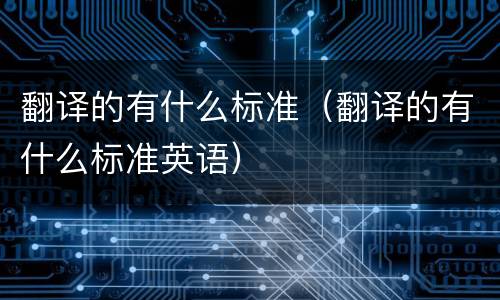翻译的有什么标准（翻译的有什么标准英语）