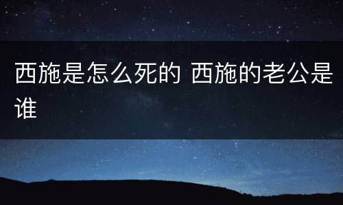 西施是怎么死的 西施的老公是谁