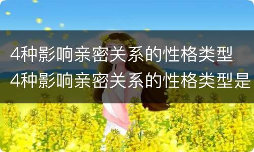 4种影响亲密关系的性格类型 4种影响亲密关系的性格类型是