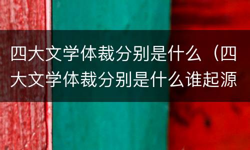 四大文学体裁分别是什么（四大文学体裁分别是什么谁起源最早）