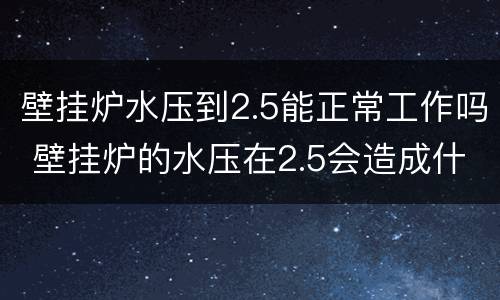 壁挂炉水压到2.5能正常工作吗 壁挂炉的水压在2.5会造成什么后果