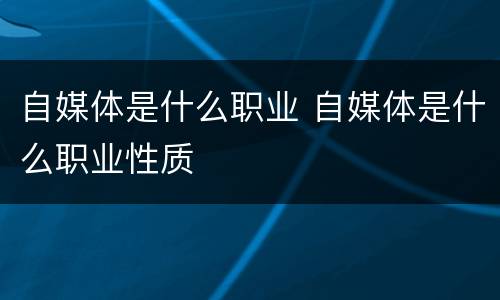 自媒体是什么职业 自媒体是什么职业性质