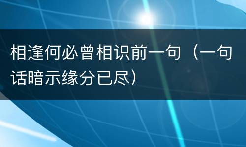 相逢何必曾相识前一句（一句话暗示缘分已尽）