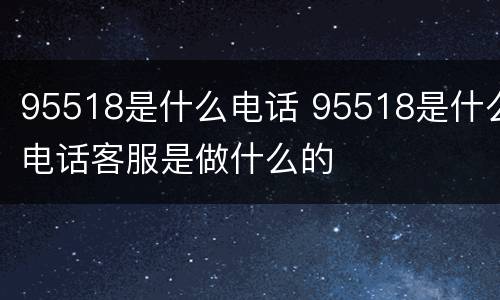 95518是什么电话 95518是什么电话客服是做什么的