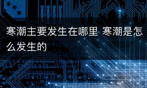 寒潮主要发生在哪里 寒潮是怎么发生的