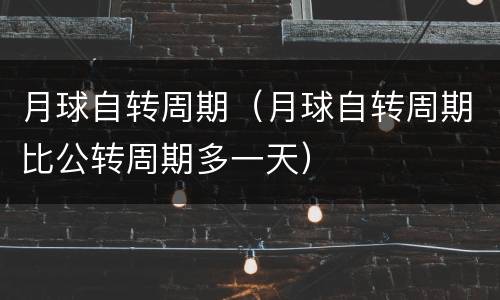 月球自转周期（月球自转周期比公转周期多一天）