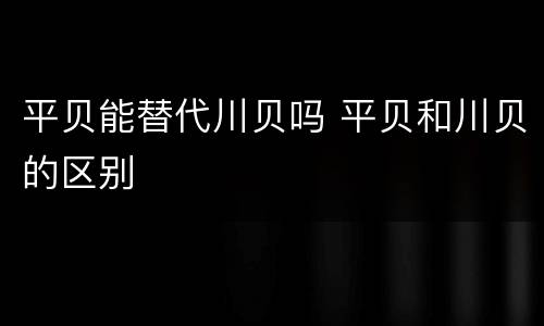 平贝能替代川贝吗 平贝和川贝的区别
