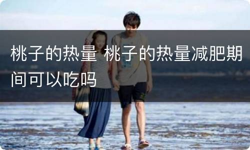 桃子的热量 桃子的热量减肥期间可以吃吗