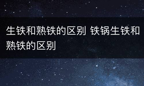 生铁和熟铁的区别 铁锅生铁和熟铁的区别