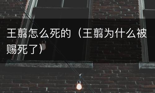 王翦怎么死的（王翦为什么被赐死了）
