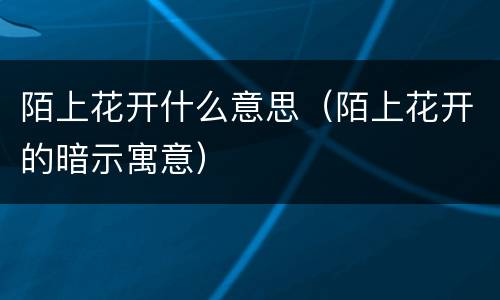 陌上花开什么意思（陌上花开的暗示寓意）