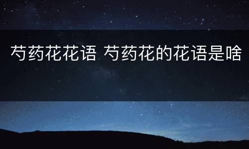 芍药花花语 芍药花的花语是啥