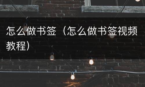 怎么做书签（怎么做书签视频教程）