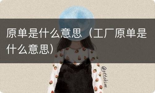 原单是什么意思（工厂原单是什么意思）
