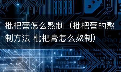枇杷膏怎么熬制（枇杷膏的熬制方法 枇杷膏怎么熬制）