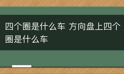 四个圈是什么车 方向盘上四个圈是什么车