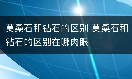 莫桑石和钻石的区别 莫桑石和钻石的区别在哪肉眼