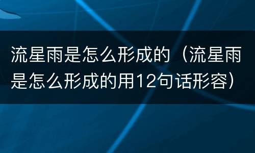 流星雨是怎么形成的（流星雨是怎么形成的用12句话形容）