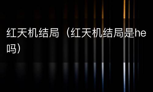 红天机结局（红天机结局是he吗）