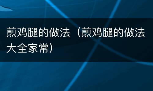 煎鸡腿的做法（煎鸡腿的做法大全家常）