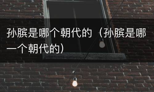 孙膑是哪个朝代的（孙膑是哪一个朝代的）