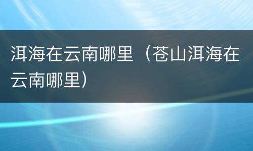 洱海在云南哪里（苍山洱海在云南哪里）