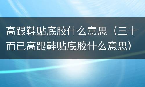 高跟鞋贴底胶什么意思（三十而已高跟鞋贴底胶什么意思）