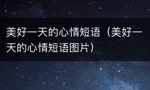 美好一天的心情短语（美好一天的心情短语图片）