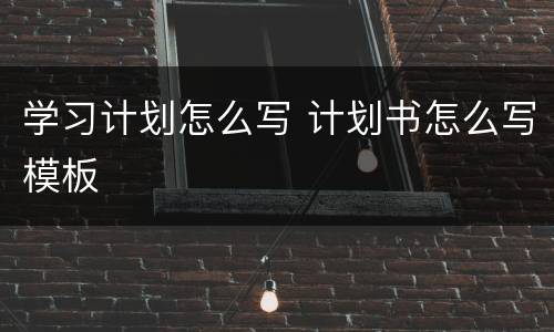 学习计划怎么写 计划书怎么写模板