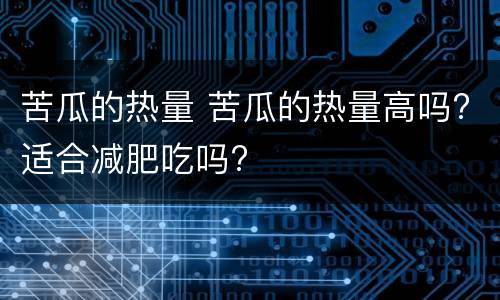苦瓜的热量 苦瓜的热量高吗?适合减肥吃吗?