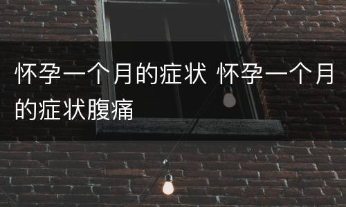 怀孕一个月的症状 怀孕一个月的症状腹痛