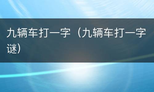 九辆车打一字（九辆车打一字谜）