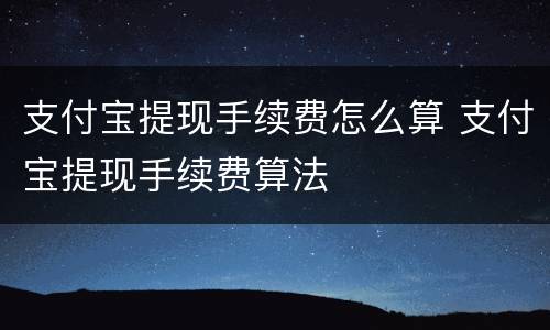 支付宝提现手续费怎么算 支付宝提现手续费算法
