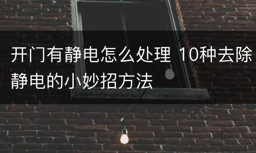 开门有静电怎么处理 10种去除静电的小妙招方法