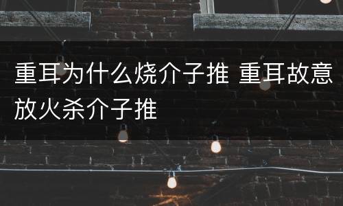 重耳为什么烧介子推 重耳故意放火杀介子推